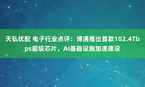 天弘优配 电子行业点评：博通推出首款102.4Tbps超级芯片，AI基础设施加速建设
