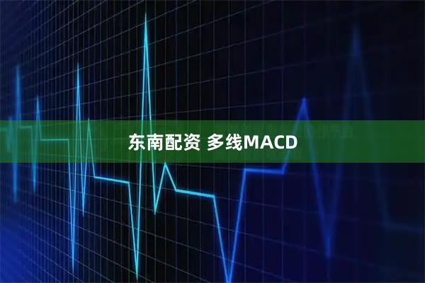 东南配资 多线MACD