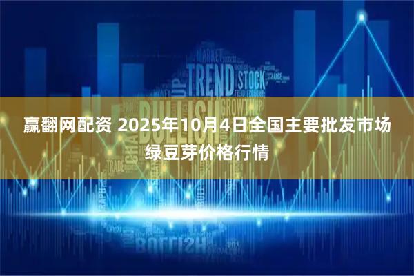 赢翻网配资 2025年10月4日全国主要批发市场绿豆芽价格行情