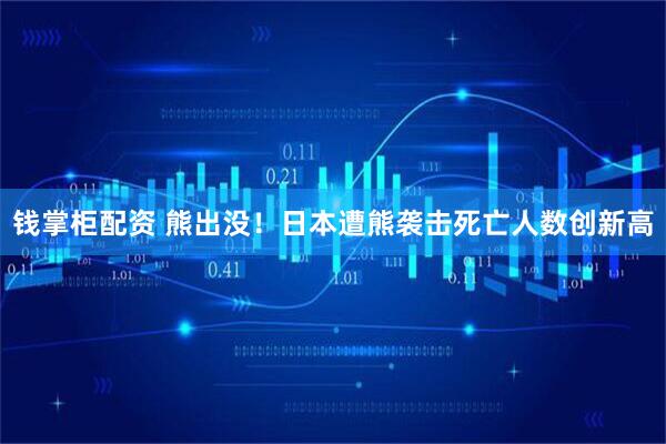 钱掌柜配资 熊出没！日本遭熊袭击死亡人数创新高