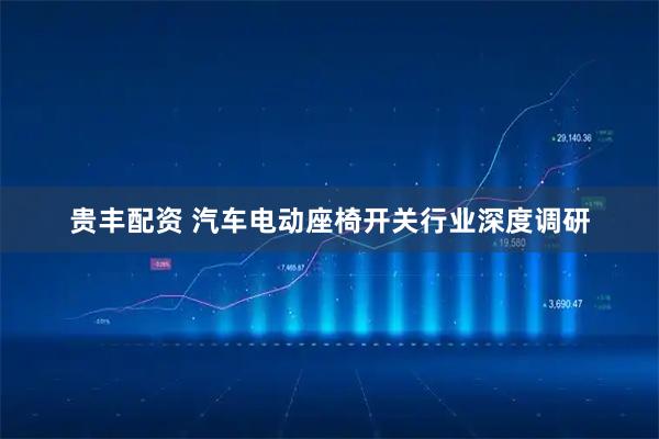 贵丰配资 汽车电动座椅开关行业深度调研