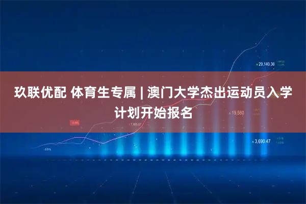 玖联优配 体育生专属 | 澳门大学杰出运动员入学计划开始报名