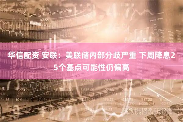 华信配资 安联：美联储内部分歧严重 下周降息25个基点可能性仍偏高