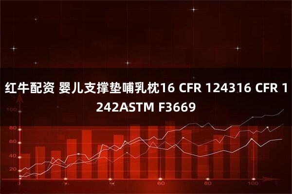红牛配资 婴儿支撑垫哺乳枕16 CFR 124316 CFR 1242ASTM F3669