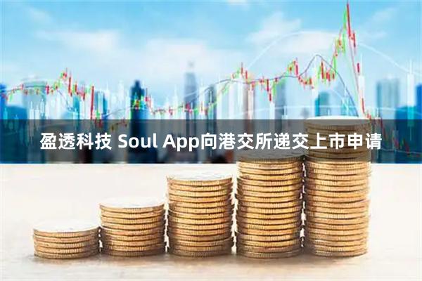 盈透科技 Soul App向港交所递交上市申请