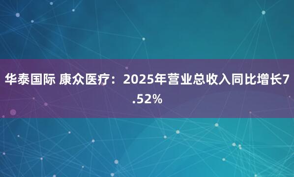 华泰国际 康众医疗：2025年营业总收入同比增长7.52%