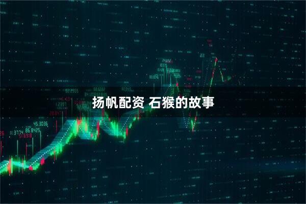 扬帆配资 石猴的故事