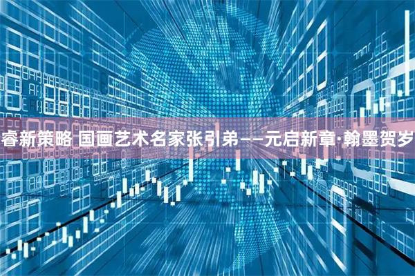 睿新策略 国画艺术名家张引弟——元启新章·翰墨贺岁